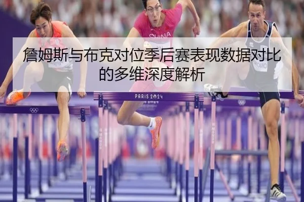 詹姆斯与布克对位季后赛表现数据对比的多维深度解析